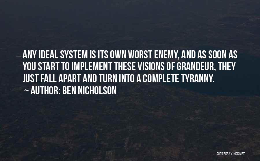 Ben Nicholson Quotes: Any Ideal System Is Its Own Worst Enemy, And As Soon As You Start To Implement These Visions Of Grandeur,