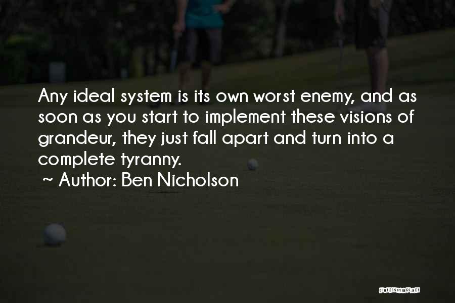 Ben Nicholson Quotes: Any Ideal System Is Its Own Worst Enemy, And As Soon As You Start To Implement These Visions Of Grandeur,