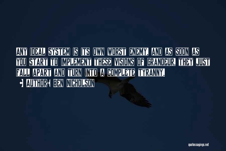 Ben Nicholson Quotes: Any Ideal System Is Its Own Worst Enemy, And As Soon As You Start To Implement These Visions Of Grandeur,