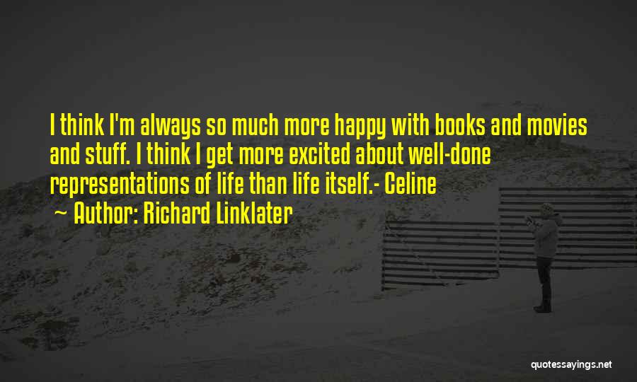 Richard Linklater Quotes: I Think I'm Always So Much More Happy With Books And Movies And Stuff. I Think I Get More Excited