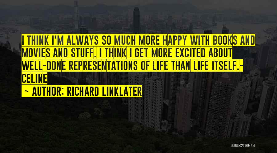 Richard Linklater Quotes: I Think I'm Always So Much More Happy With Books And Movies And Stuff. I Think I Get More Excited