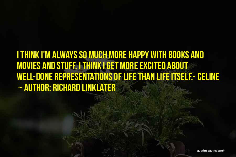 Richard Linklater Quotes: I Think I'm Always So Much More Happy With Books And Movies And Stuff. I Think I Get More Excited