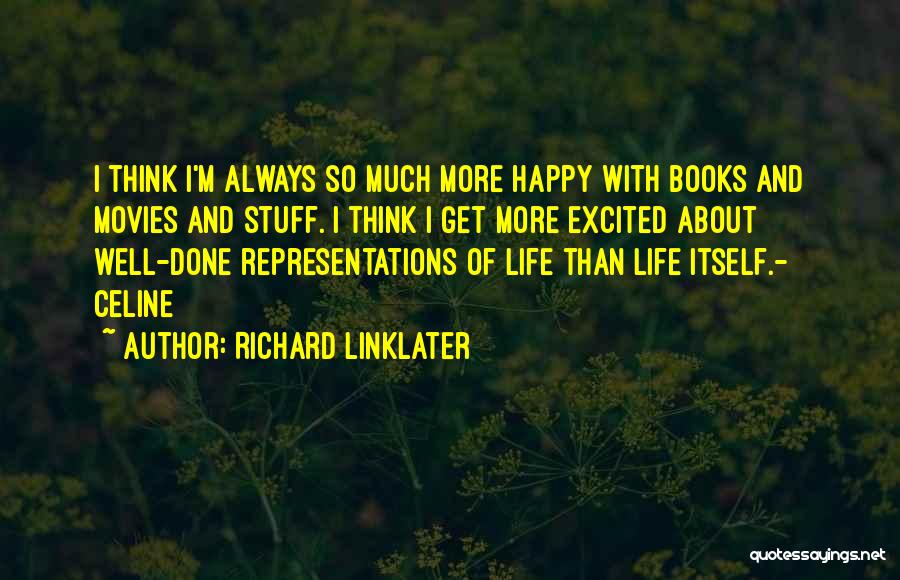 Richard Linklater Quotes: I Think I'm Always So Much More Happy With Books And Movies And Stuff. I Think I Get More Excited