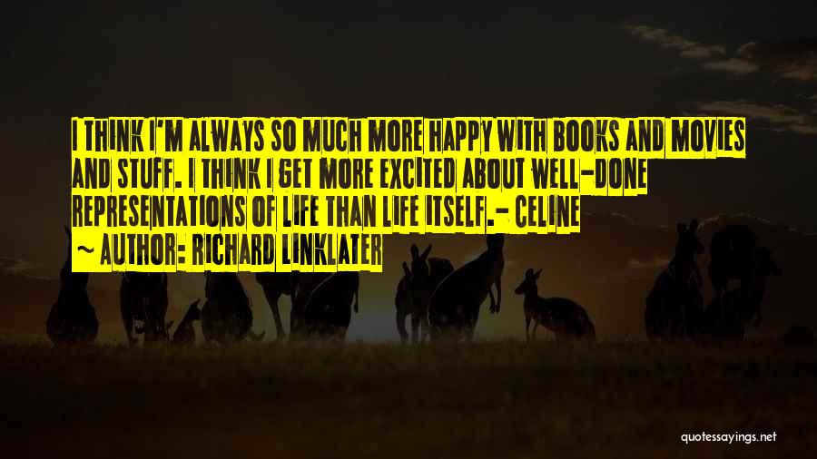 Richard Linklater Quotes: I Think I'm Always So Much More Happy With Books And Movies And Stuff. I Think I Get More Excited