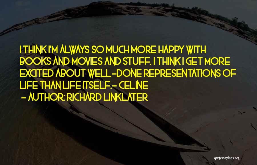 Richard Linklater Quotes: I Think I'm Always So Much More Happy With Books And Movies And Stuff. I Think I Get More Excited