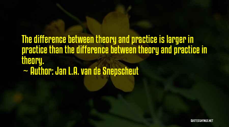 Jan L.A. Van De Snepscheut Quotes: The Difference Between Theory And Practice Is Larger In Practice Than The Difference Between Theory And Practice In Theory.