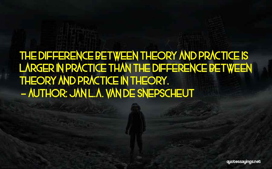 Jan L.A. Van De Snepscheut Quotes: The Difference Between Theory And Practice Is Larger In Practice Than The Difference Between Theory And Practice In Theory.