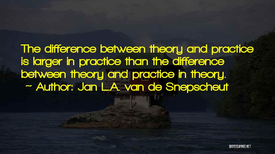 Jan L.A. Van De Snepscheut Quotes: The Difference Between Theory And Practice Is Larger In Practice Than The Difference Between Theory And Practice In Theory.