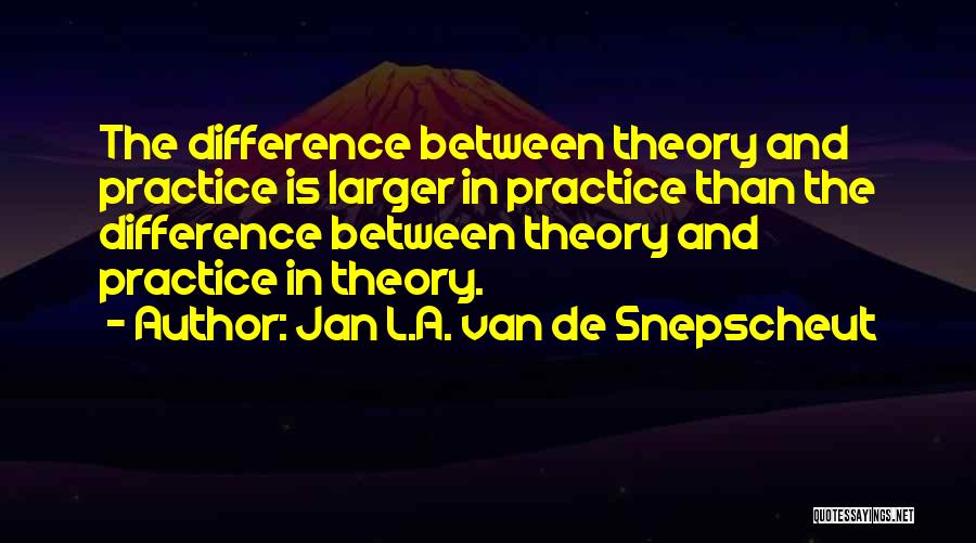 Jan L.A. Van De Snepscheut Quotes: The Difference Between Theory And Practice Is Larger In Practice Than The Difference Between Theory And Practice In Theory.