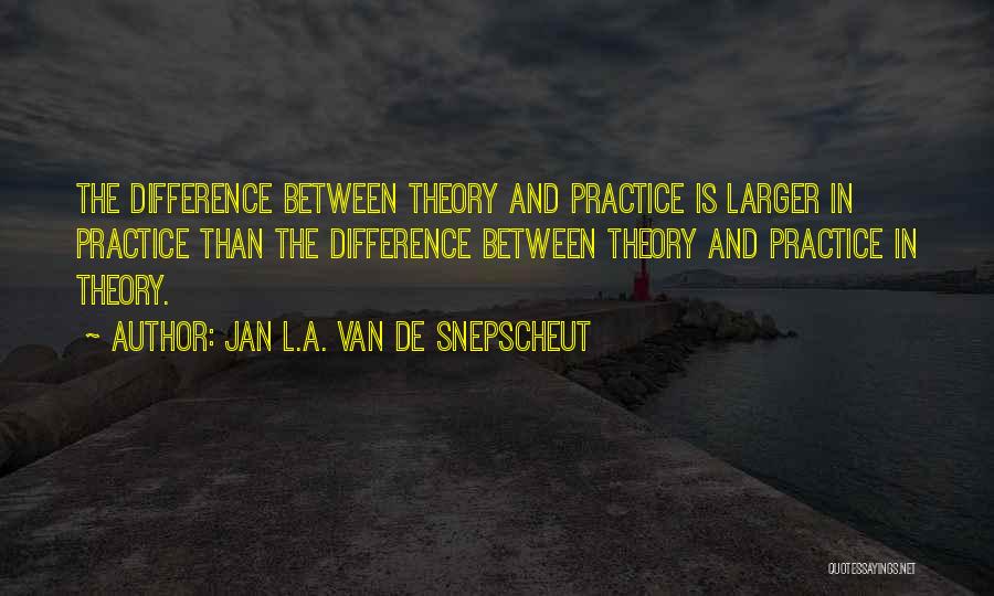 Jan L.A. Van De Snepscheut Quotes: The Difference Between Theory And Practice Is Larger In Practice Than The Difference Between Theory And Practice In Theory.