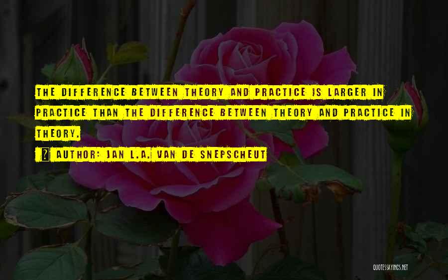 Jan L.A. Van De Snepscheut Quotes: The Difference Between Theory And Practice Is Larger In Practice Than The Difference Between Theory And Practice In Theory.