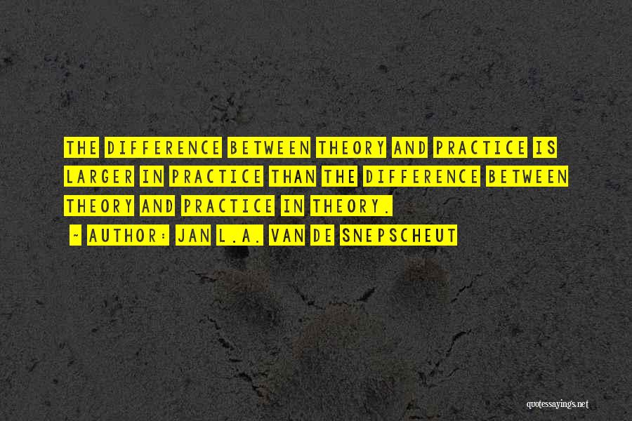 Jan L.A. Van De Snepscheut Quotes: The Difference Between Theory And Practice Is Larger In Practice Than The Difference Between Theory And Practice In Theory.