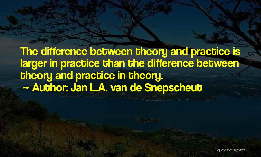 Jan L.A. Van De Snepscheut Quotes: The Difference Between Theory And Practice Is Larger In Practice Than The Difference Between Theory And Practice In Theory.