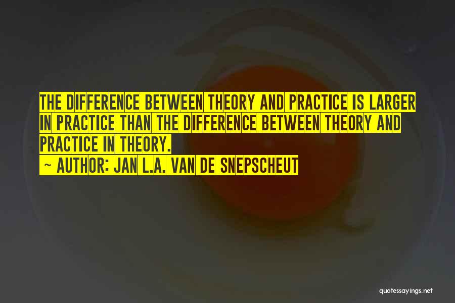 Jan L.A. Van De Snepscheut Quotes: The Difference Between Theory And Practice Is Larger In Practice Than The Difference Between Theory And Practice In Theory.