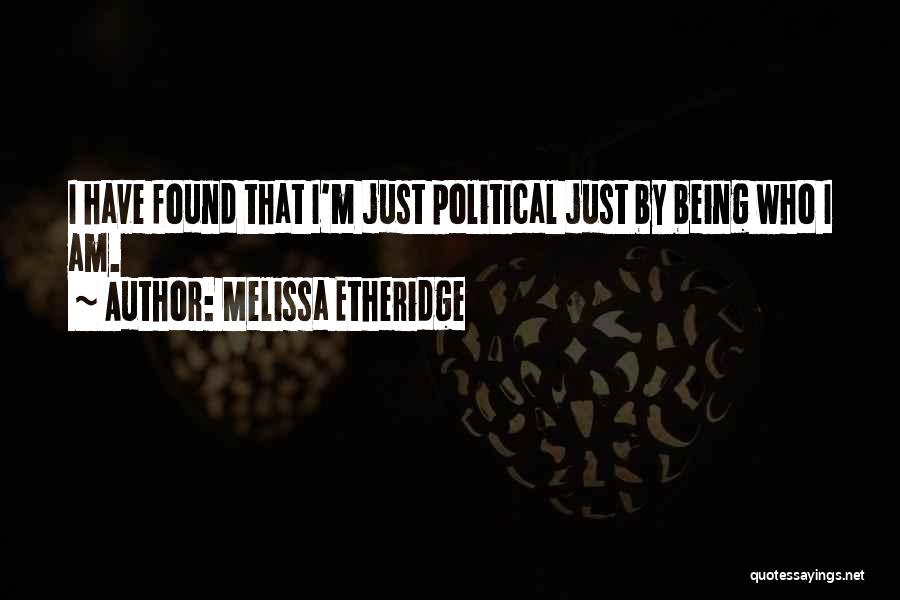 Melissa Etheridge Quotes: I Have Found That I'm Just Political Just By Being Who I Am.