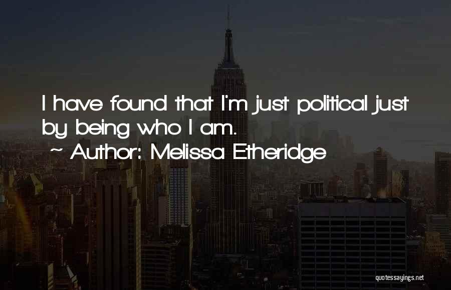 Melissa Etheridge Quotes: I Have Found That I'm Just Political Just By Being Who I Am.