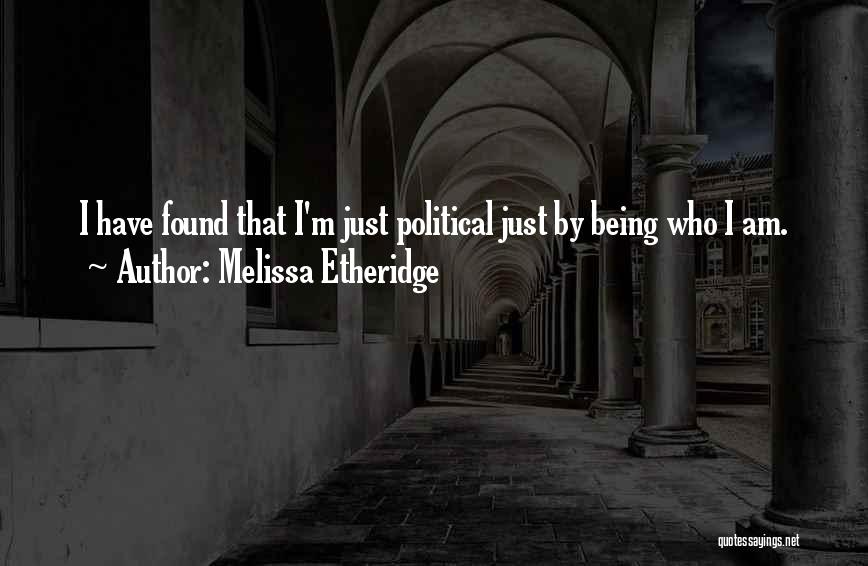 Melissa Etheridge Quotes: I Have Found That I'm Just Political Just By Being Who I Am.