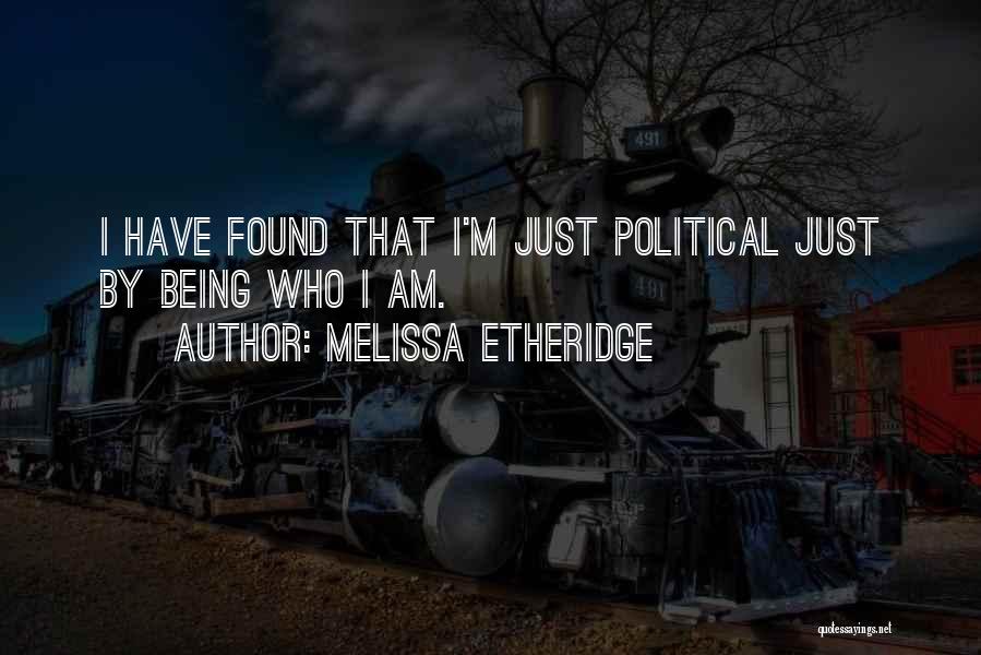 Melissa Etheridge Quotes: I Have Found That I'm Just Political Just By Being Who I Am.