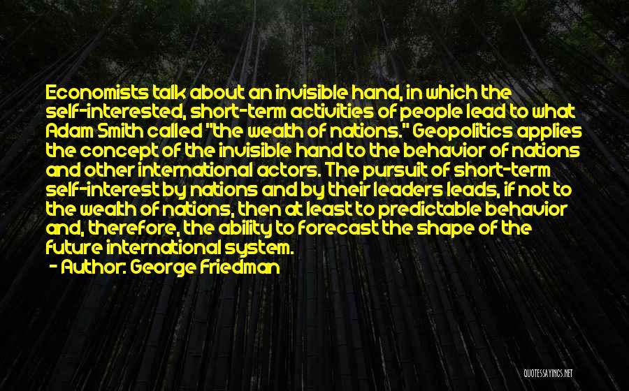 George Friedman Quotes: Economists Talk About An Invisible Hand, In Which The Self-interested, Short-term Activities Of People Lead To What Adam Smith Called