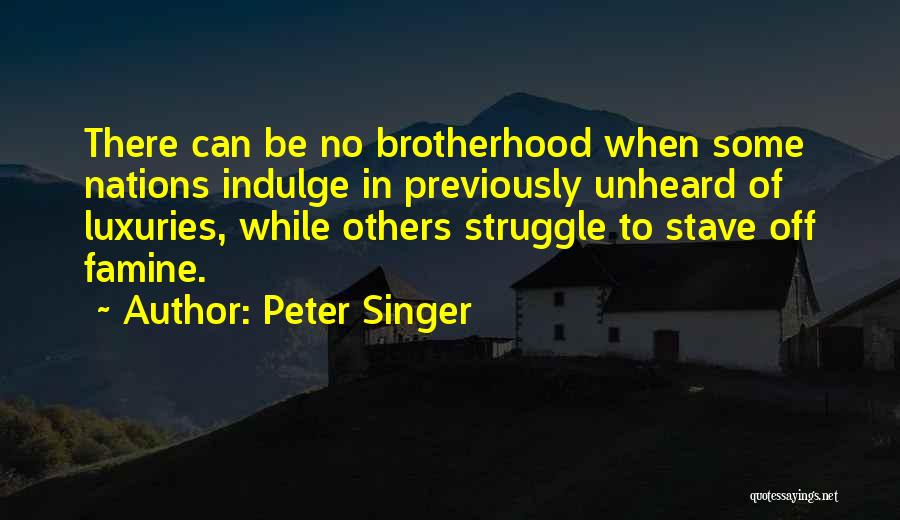 Peter Singer Quotes: There Can Be No Brotherhood When Some Nations Indulge In Previously Unheard Of Luxuries, While Others Struggle To Stave Off