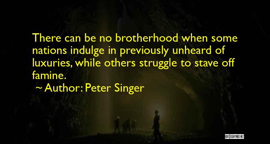 Peter Singer Quotes: There Can Be No Brotherhood When Some Nations Indulge In Previously Unheard Of Luxuries, While Others Struggle To Stave Off
