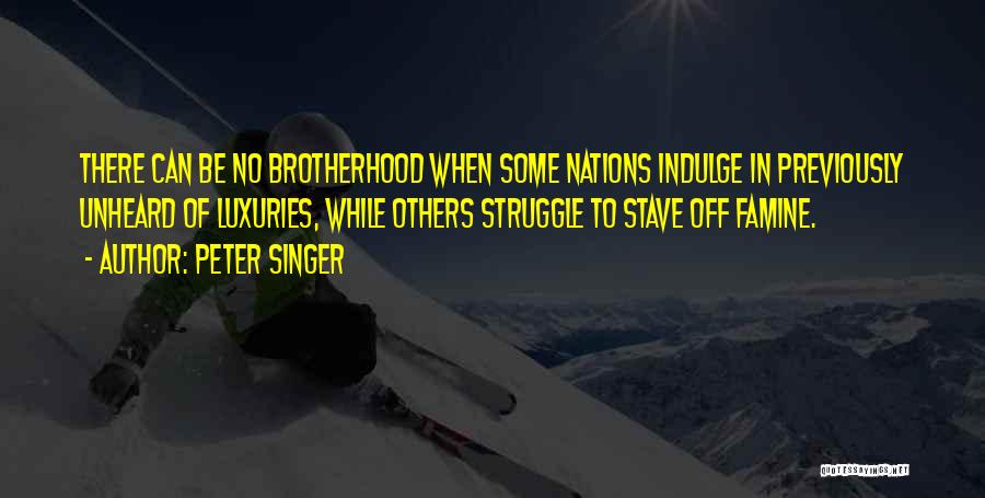Peter Singer Quotes: There Can Be No Brotherhood When Some Nations Indulge In Previously Unheard Of Luxuries, While Others Struggle To Stave Off