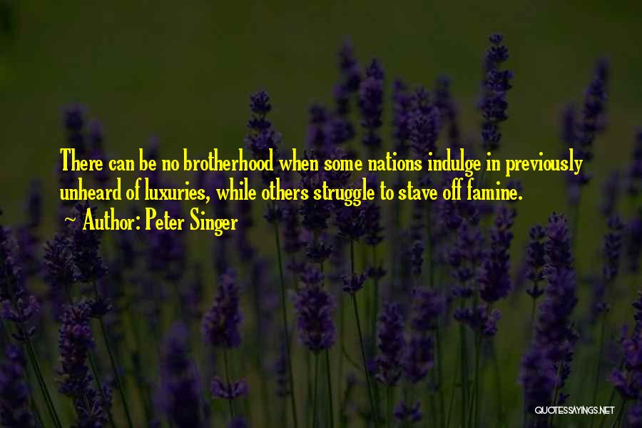 Peter Singer Quotes: There Can Be No Brotherhood When Some Nations Indulge In Previously Unheard Of Luxuries, While Others Struggle To Stave Off