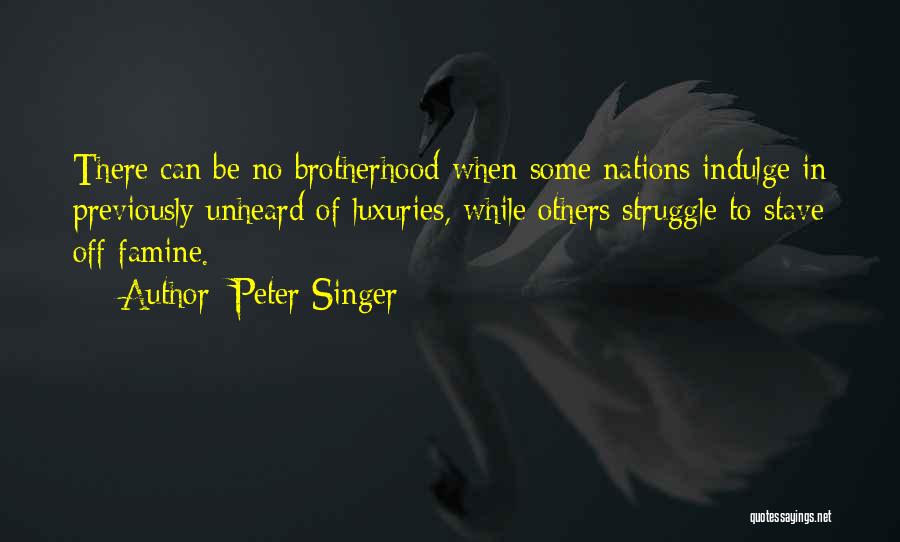 Peter Singer Quotes: There Can Be No Brotherhood When Some Nations Indulge In Previously Unheard Of Luxuries, While Others Struggle To Stave Off