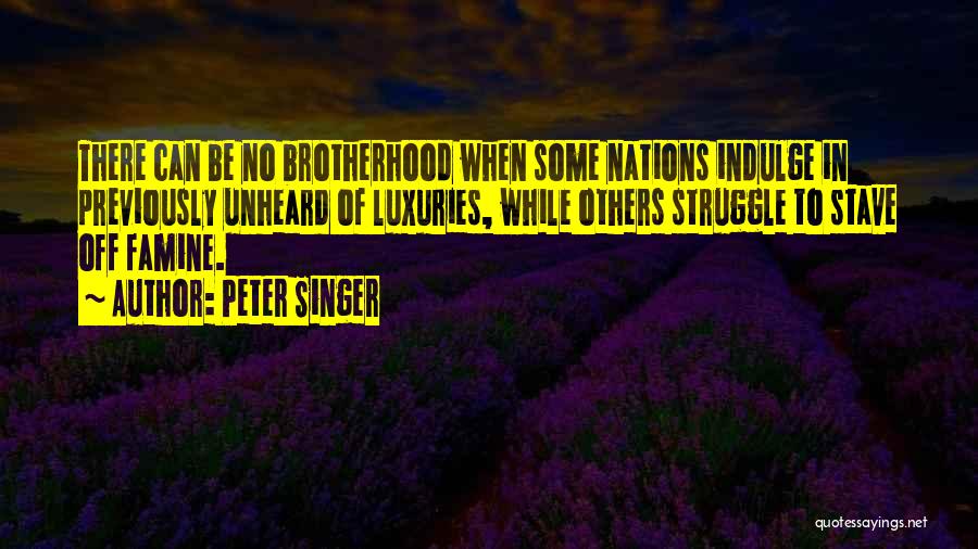 Peter Singer Quotes: There Can Be No Brotherhood When Some Nations Indulge In Previously Unheard Of Luxuries, While Others Struggle To Stave Off
