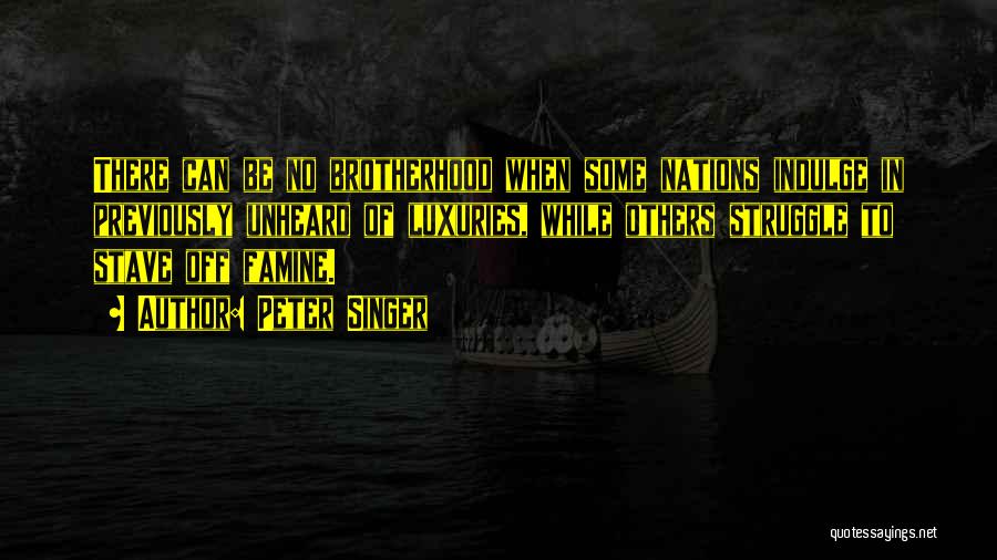 Peter Singer Quotes: There Can Be No Brotherhood When Some Nations Indulge In Previously Unheard Of Luxuries, While Others Struggle To Stave Off