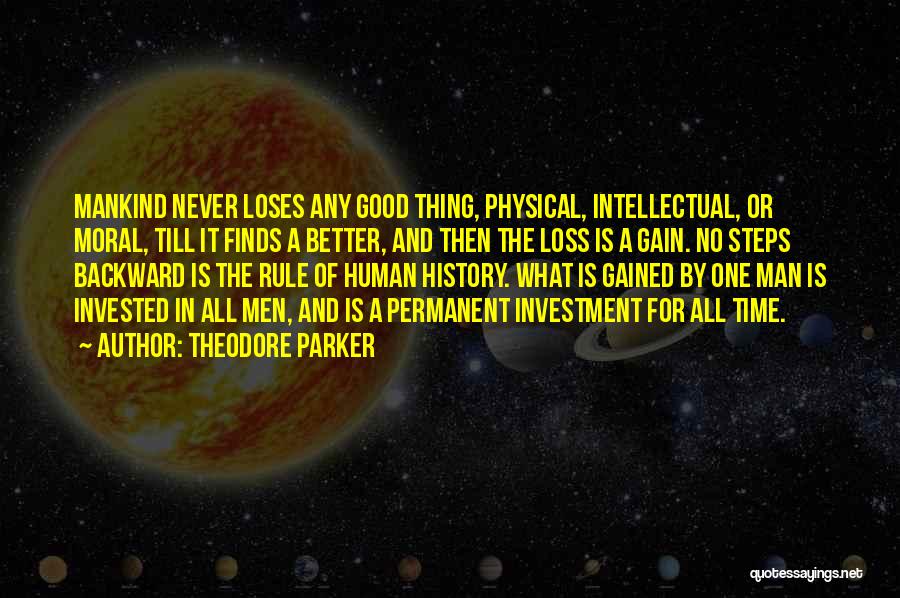 Theodore Parker Quotes: Mankind Never Loses Any Good Thing, Physical, Intellectual, Or Moral, Till It Finds A Better, And Then The Loss Is