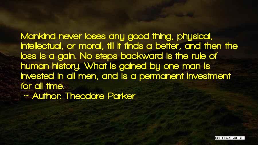 Theodore Parker Quotes: Mankind Never Loses Any Good Thing, Physical, Intellectual, Or Moral, Till It Finds A Better, And Then The Loss Is