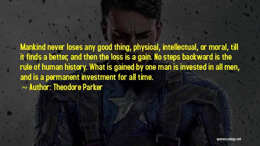 Theodore Parker Quotes: Mankind Never Loses Any Good Thing, Physical, Intellectual, Or Moral, Till It Finds A Better, And Then The Loss Is
