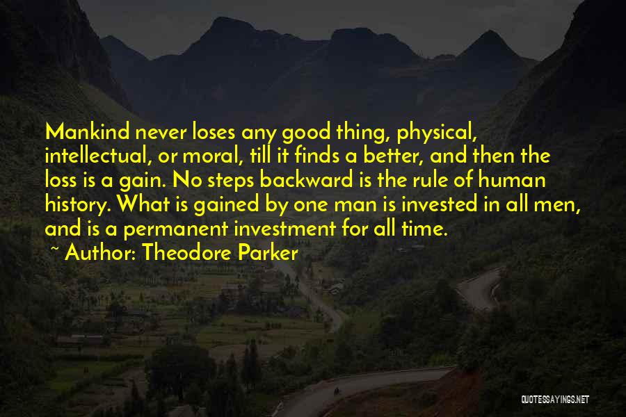 Theodore Parker Quotes: Mankind Never Loses Any Good Thing, Physical, Intellectual, Or Moral, Till It Finds A Better, And Then The Loss Is