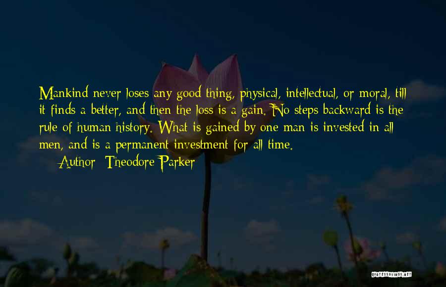 Theodore Parker Quotes: Mankind Never Loses Any Good Thing, Physical, Intellectual, Or Moral, Till It Finds A Better, And Then The Loss Is