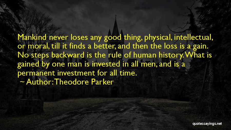Theodore Parker Quotes: Mankind Never Loses Any Good Thing, Physical, Intellectual, Or Moral, Till It Finds A Better, And Then The Loss Is
