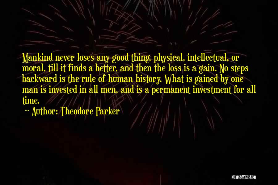 Theodore Parker Quotes: Mankind Never Loses Any Good Thing, Physical, Intellectual, Or Moral, Till It Finds A Better, And Then The Loss Is