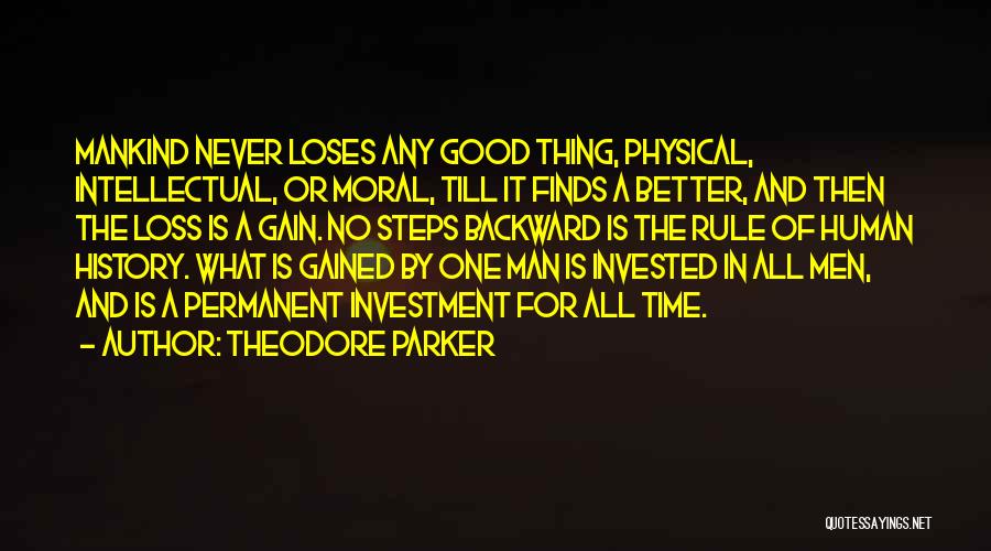 Theodore Parker Quotes: Mankind Never Loses Any Good Thing, Physical, Intellectual, Or Moral, Till It Finds A Better, And Then The Loss Is