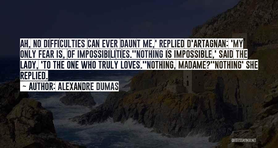 Alexandre Dumas Quotes: Ah, No Difficulties Can Ever Daunt Me,' Replied D'artagnan: 'my Only Fear Is, Of Impossibilities.''nothing Is Impossible,' Said The Lady,