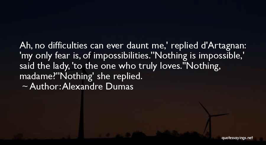 Alexandre Dumas Quotes: Ah, No Difficulties Can Ever Daunt Me,' Replied D'artagnan: 'my Only Fear Is, Of Impossibilities.''nothing Is Impossible,' Said The Lady,