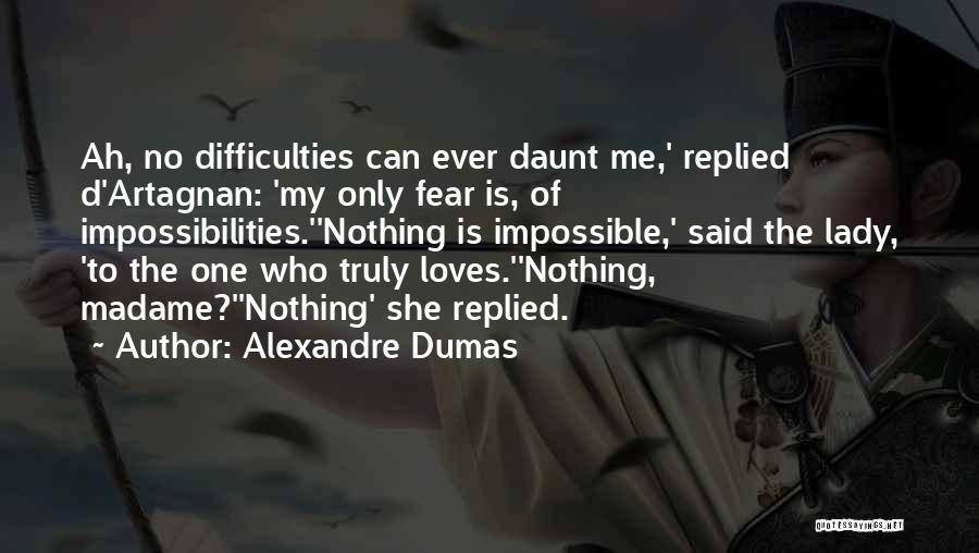 Alexandre Dumas Quotes: Ah, No Difficulties Can Ever Daunt Me,' Replied D'artagnan: 'my Only Fear Is, Of Impossibilities.''nothing Is Impossible,' Said The Lady,