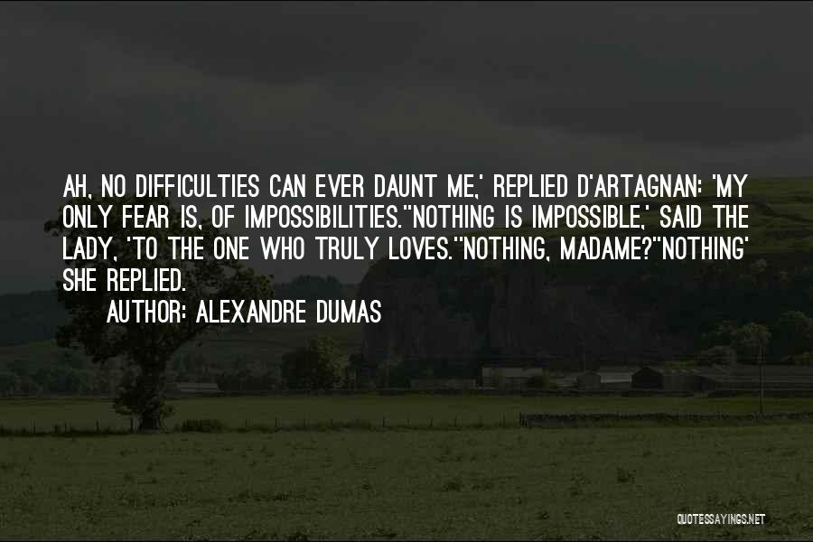 Alexandre Dumas Quotes: Ah, No Difficulties Can Ever Daunt Me,' Replied D'artagnan: 'my Only Fear Is, Of Impossibilities.''nothing Is Impossible,' Said The Lady,