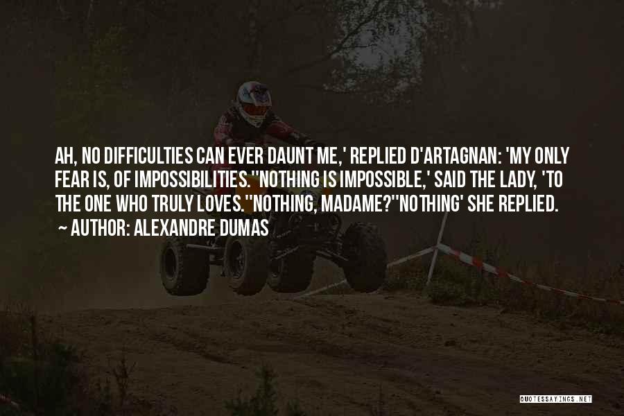 Alexandre Dumas Quotes: Ah, No Difficulties Can Ever Daunt Me,' Replied D'artagnan: 'my Only Fear Is, Of Impossibilities.''nothing Is Impossible,' Said The Lady,