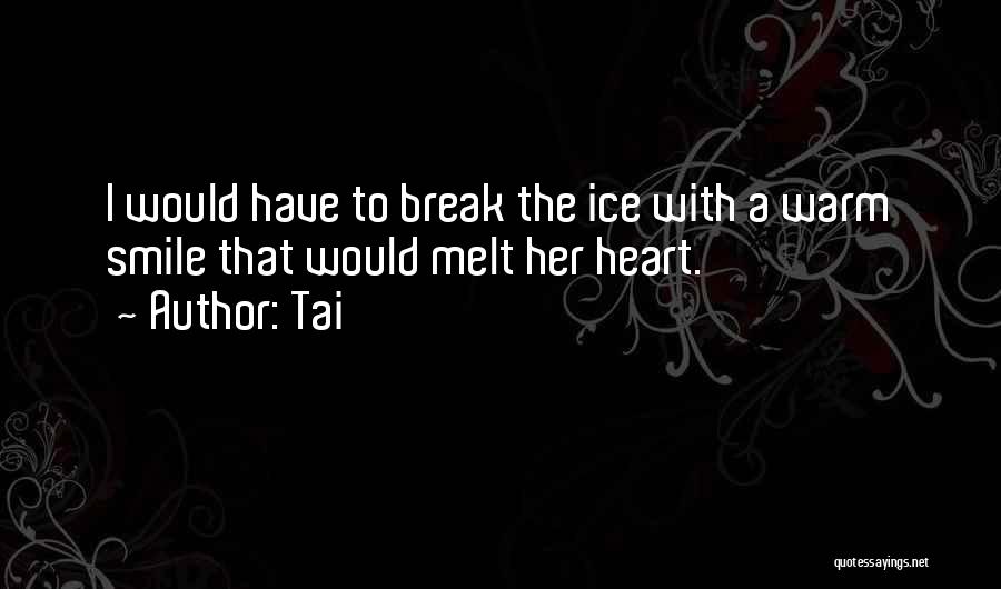 Tai Quotes: I Would Have To Break The Ice With A Warm Smile That Would Melt Her Heart.