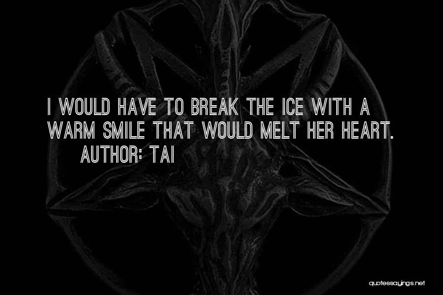Tai Quotes: I Would Have To Break The Ice With A Warm Smile That Would Melt Her Heart.