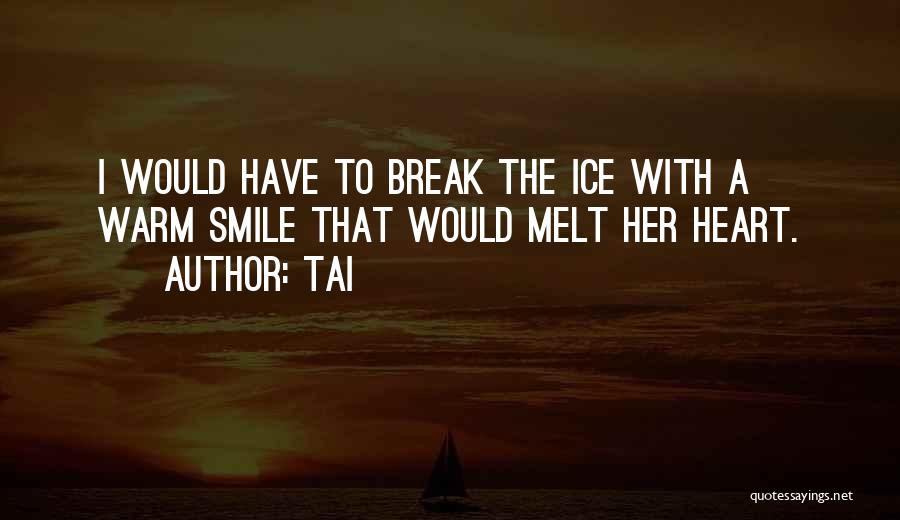 Tai Quotes: I Would Have To Break The Ice With A Warm Smile That Would Melt Her Heart.