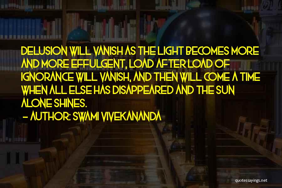 Swami Vivekananda Quotes: Delusion Will Vanish As The Light Becomes More And More Effulgent, Load After Load Of Ignorance Will Vanish, And Then