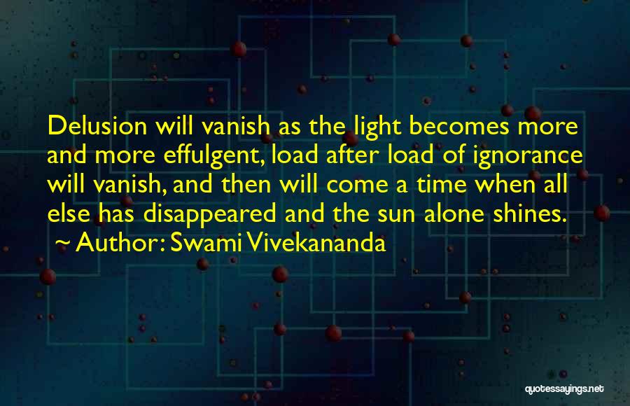 Swami Vivekananda Quotes: Delusion Will Vanish As The Light Becomes More And More Effulgent, Load After Load Of Ignorance Will Vanish, And Then