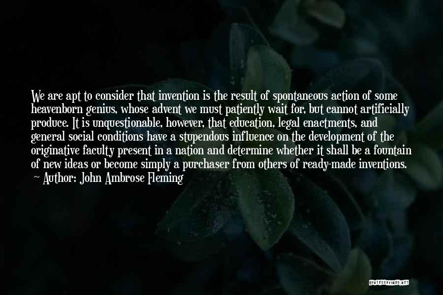 John Ambrose Fleming Quotes: We Are Apt To Consider That Invention Is The Result Of Spontaneous Action Of Some Heavenborn Genius, Whose Advent We