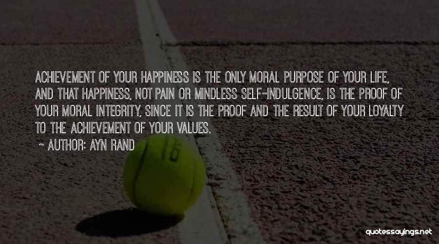 Ayn Rand Quotes: Achievement Of Your Happiness Is The Only Moral Purpose Of Your Life, And That Happiness, Not Pain Or Mindless Self-indulgence,